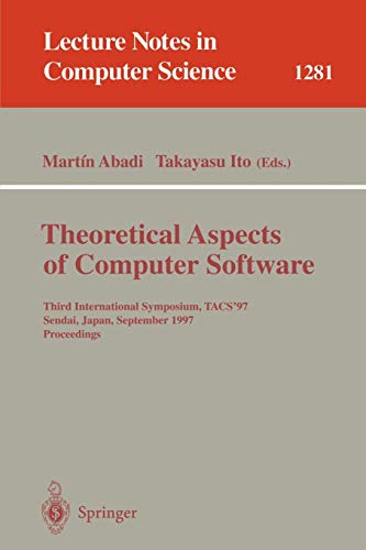 Theoretical Aspects of Computer Software: Third International Symposium, TACS'97, Sendai, Japan, September 23 - 26, 1997, Proceedings (Lecture Notes in Computer Science, 1281, Band 1281)