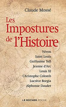 Les impostures de l'histoire : Néron, Saint Louis, Guillaume Tell, Jeanne d'Arc, Louis XI, Christophe Colomb, Lucrèce Borgia, Alphonse Daudet