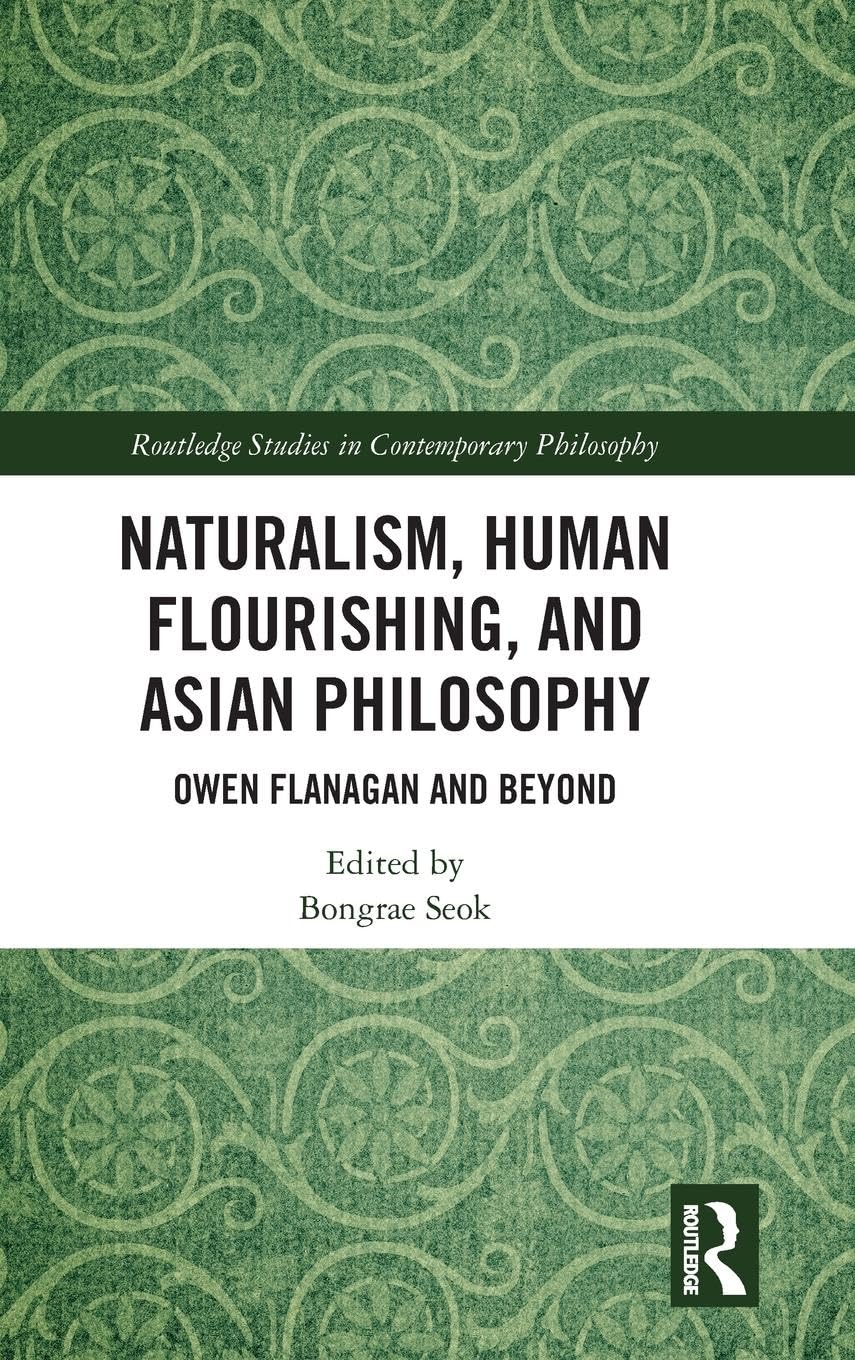 Naturalism, Human Flourishing, and Asian Philosophy: Owen Flanagan and Beyond (Routledge Studies in Contemporary Philosophy)