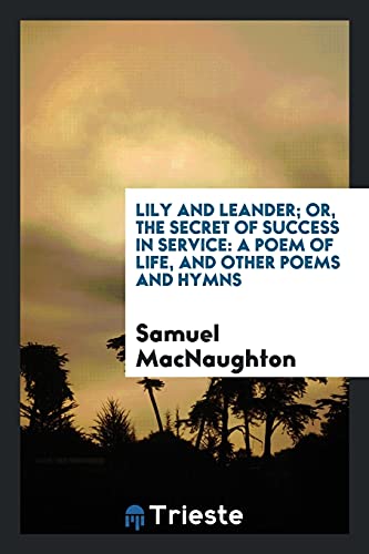 Lily and Leander; or, the secret of success in service: a poem of life, and other poems and hymns