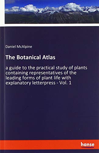The Botanical Atlas: a guide to the practical study of plants containing representatives of the leading forms of plant life with explanatory letterpress - Vol. 1