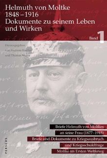 Helmuth von Moltke 1848-1916, Dokumente zu seinem Leben und Wirken, 2 Bde. Bd.1: Briefe Helmuth von Moltkes an seine Frau 1877-1915; Briefe und Dokumente zu Kriegsausbruch und Kriegsschuldfrage