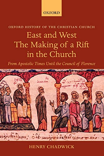 East and West The Making of a Rift in the Church: From Apostolic Times Until the Council of Florence (Oxford History of the Christian Church)
