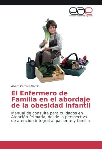 El Enfermero de Familia en el abordaje de la obesidad infantil: Manual de consulta para cuidados en Atención Primaria, desde la perspectiva de atención integral al paciente y familia