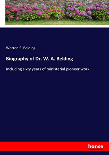 Biography of Dr. W. A. Belding: Including sixty years of ministerial pioneer work