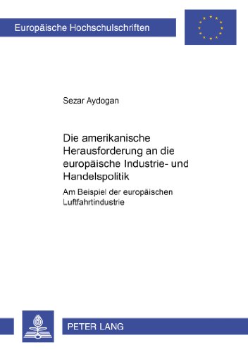 Die amerikanische Herausforderung an die europäische Industrie- und Handelspolitik: Am Beispiel der europäischen Luftfahrtindustrie (Europäische Hochschulschriften - Reihe XXXI)