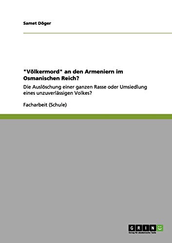 Völkermord an den Armeniern im Osmanischen Reich?: Die Auslöschung einer ganzen Rasse oder Umsiedlung eines unzuverlässigen Volkes?
