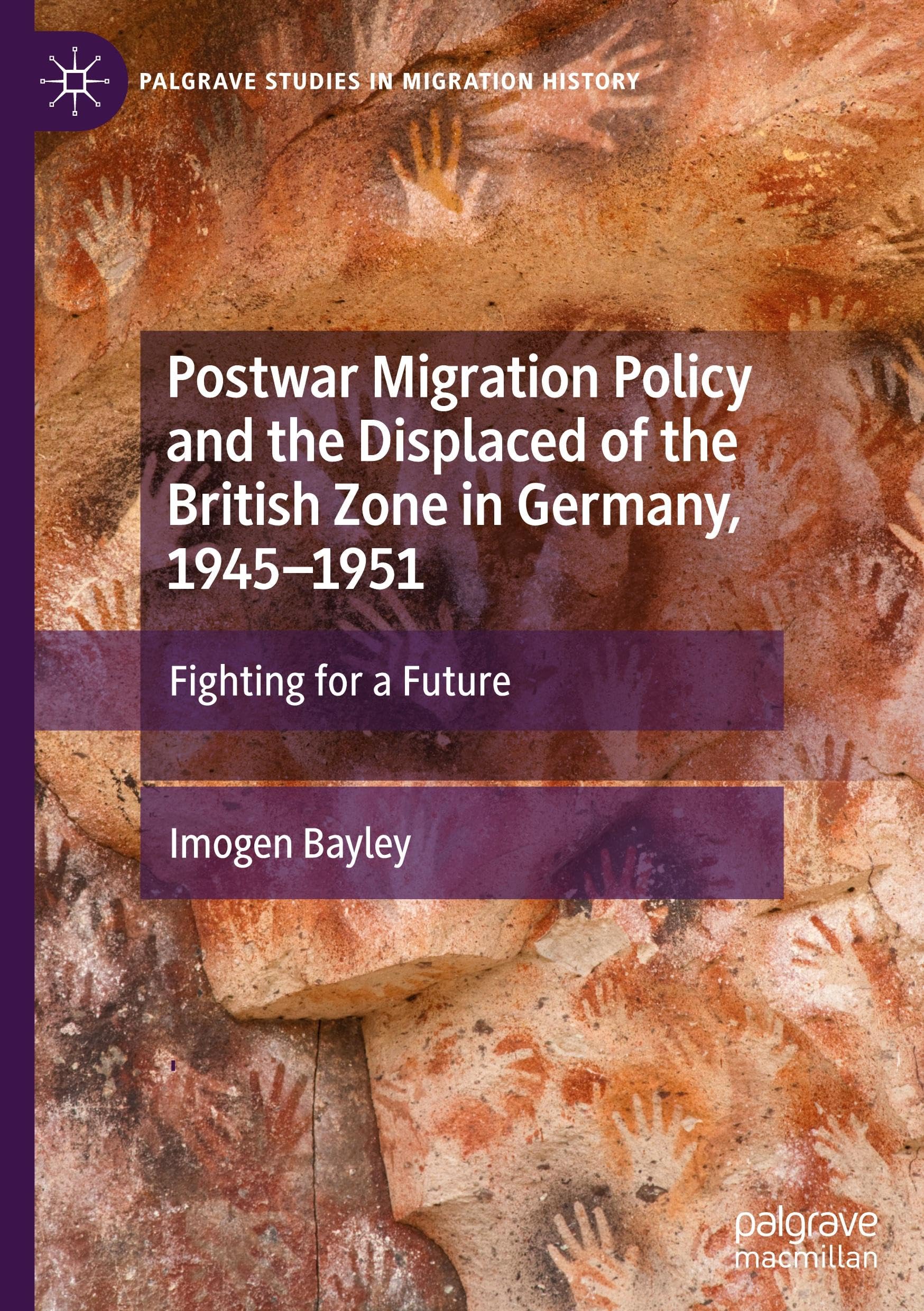 Postwar Migration Policy and the Displaced of the British Zone in Germany, 1945–1951: Fighting for a Future (Palgrave Studies in Migration History)