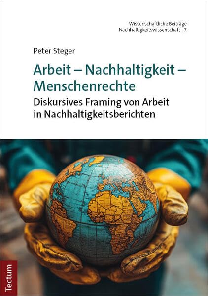 Arbeit – Nachhaltigkeit – Menschenrechte: Diskursives Framing von Arbeit in Nachhaltigkeitsberichten (Wissenschaftliche Beiträge aus dem Tectum Verlag: Nachhaltigkeitswissenschaft)