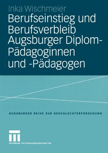 Berufseinstieg und Berufsverbleib Augsburger Diplom-Pädagoginnen und -Pädagogen (Augsburger Reihe zur Geschlechterforschung)