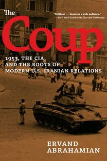 The Coup: 1953, the CIA, and the Roots of Modern U.S.-Iranian Relations