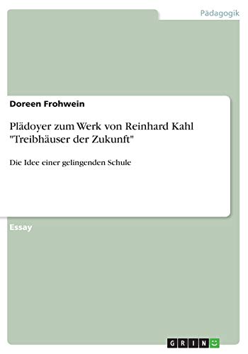 Plädoyer zum Werk von Reinhard Kahl Treibhäuser der Zukunft: Die Idee einer gelingenden Schule