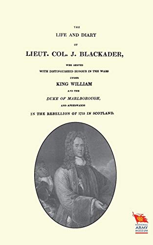 Life and Diary of Lieut. Col. J Blackader who Served with Distinguished Honour in the Wars Under King William and the Duke of Marlborough