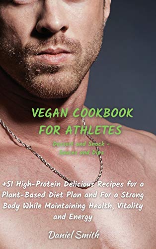 VEGAN COOKBOOK FOR ATHLETES Dessert and Snack - Sauces and Dips: 51 High-Protein Delicious Recipes for a Plant-Based Diet Plan and For a Strong ... While Maintaining Health, Vitality and Energy