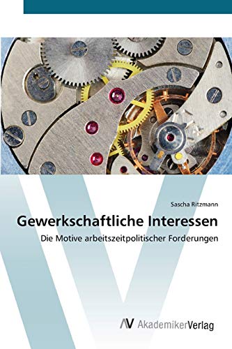Gewerkschaftliche Interessen: Die Motive arbeitszeitpolitischer Forderungen