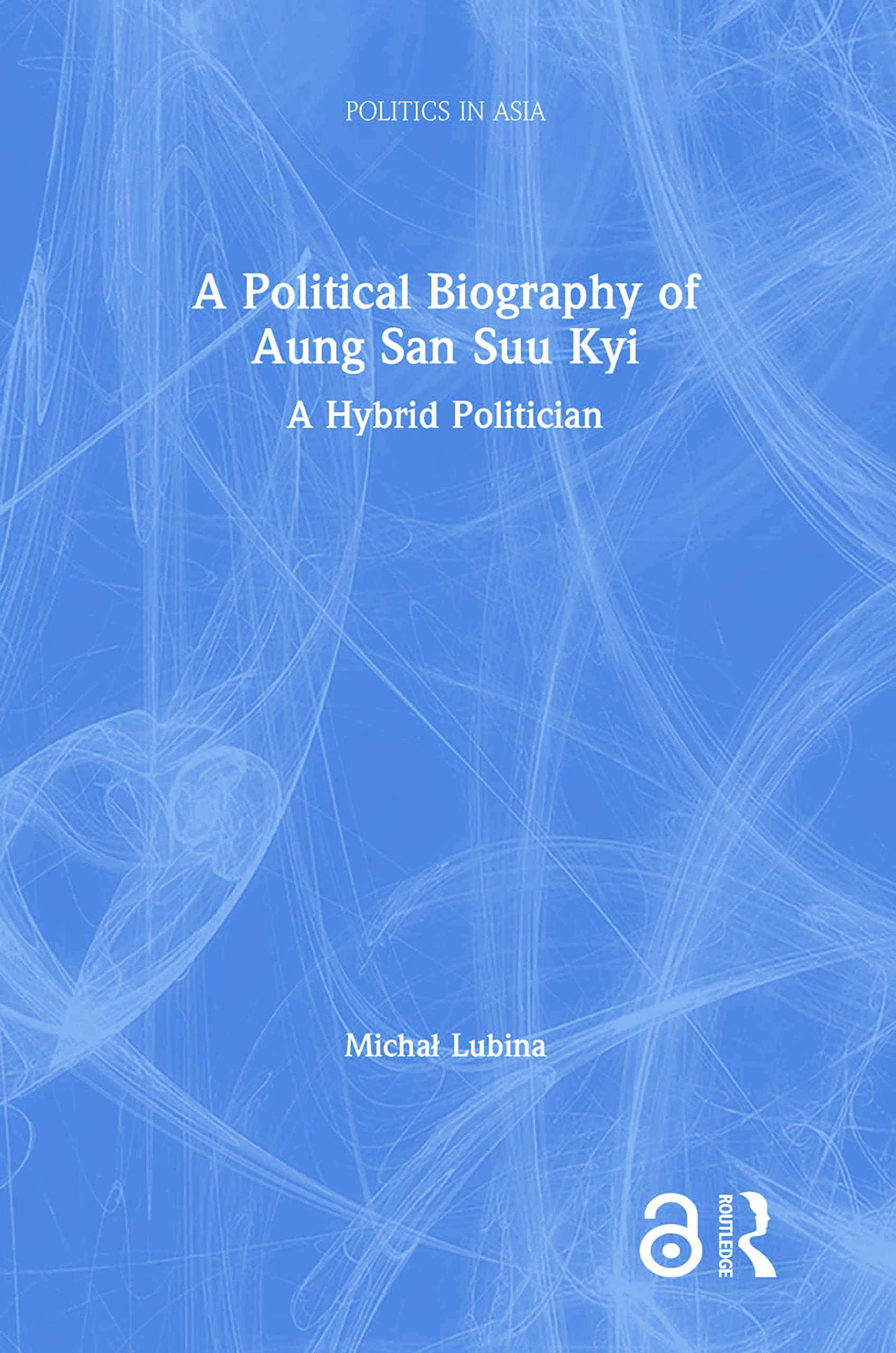 A Political Biography of Aung San Suu Kyi: A Hybrid Politician (Politics in Asia)