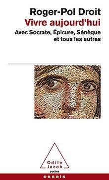 Vivre aujourd'hui : avec Socrate, Epicure, Sénèque et tous les autres