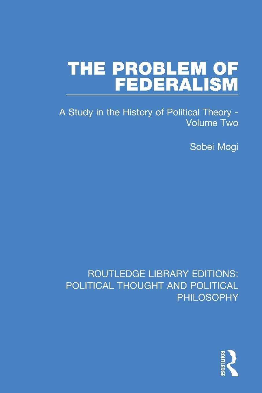 The Problem of Federalism: A Study in the History of Political Theory - Volume Two (Routledge Library Editions: Political Thought and Political Philosophy, Band 2)