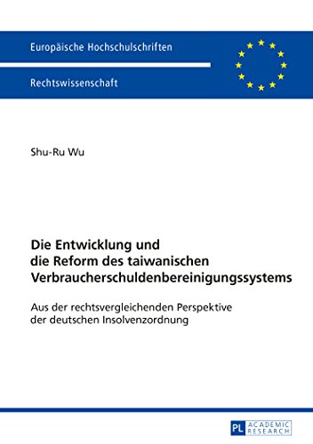 Die Entwicklung und die Reform des taiwanischen Verbraucherschuldenbereinigungssystems: Aus der rechtsvergleichenden Perspektive der deutschen ... (Europäische Hochschulschriften - Reihe II)