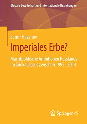 Imperiales Erbe?: Machtpolitische Ambitionen Russlands im Südkaukasus zwischen 1992-2014 (Globale Gesellschaft und internationale Beziehungen)