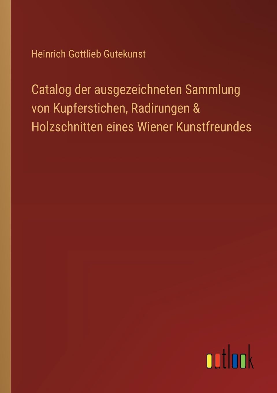Catalog der ausgezeichneten Sammlung von Kupferstichen, Radirungen & Holzschnitten eines Wiener Kunstfreundes