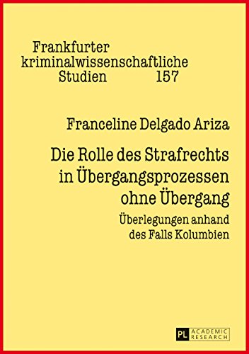 Die Rolle des Strafrechts in Übergangsprozessen ohne Übergang: Überlegungen anhand des Falls Kolumbien (Frankfurter kriminalwissenschaftliche Studien)