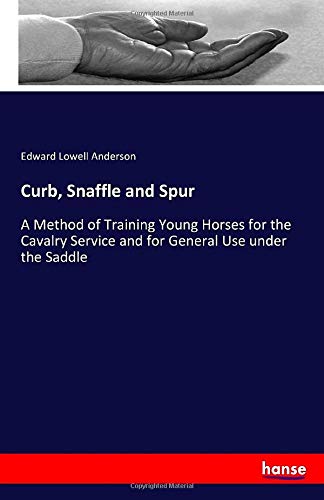 Curb, Snaffle and Spur: A Method of Training Young Horses for the Cavalry Service and for General Use under the Saddle