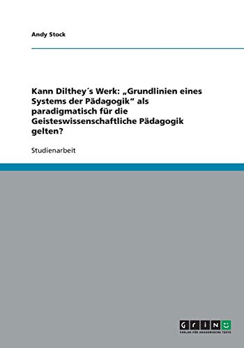 Kann Dilthey´s Werk: Grundlinien eines Systems der Pädagogik als paradigmatisch für die Geisteswissenschaftliche Pädagogik gelten?