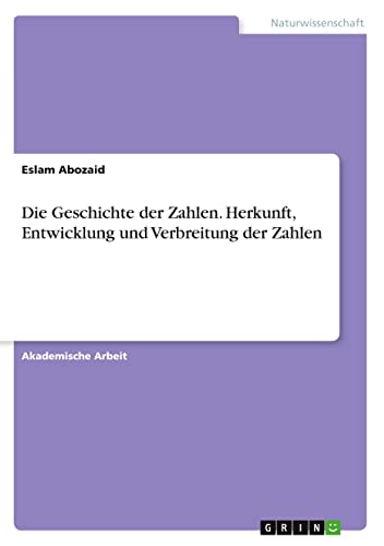 Die Geschichte der Zahlen. Herkunft, Entwicklung und Verbreitung der Zahlen