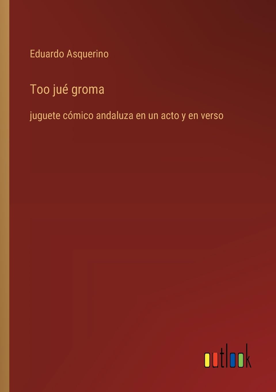 Too jué groma: juguete cómico andaluza en un acto y en verso