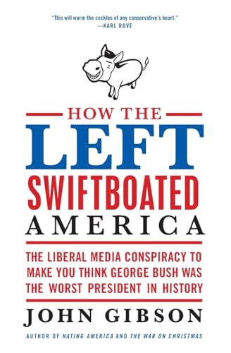 How the Left Swiftboated America: The Liberal Media Conspiracy to Make You Think George Bush Was the Worst President in History