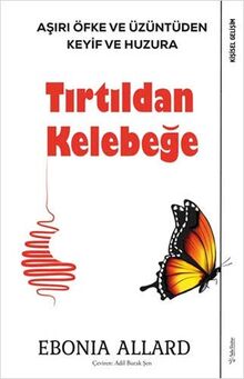 Tirtildan Kelebege: Asiri Öfke ve Üzüntüden Keyif ve Huzura: Aşırı Öfke ve Üzüntüden Keyif ve Huzura