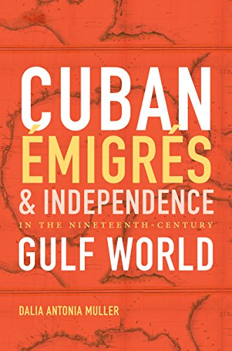 Cuban Émigrés and Independence in the Nineteenth-Century Gulf World (Envisioning Cuba)