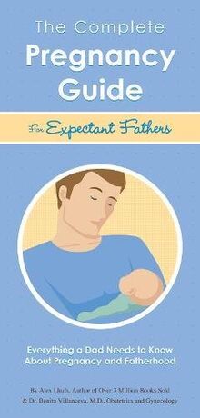 Complete Pregnancy Guide Expectant Fathers: Everything a Dad Needs to Know About Pregnancy and Fatherhood