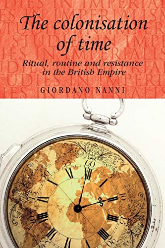 The Colonisation of Time: Ritual, Routine and Resistance in the British Empire (Studies in Imperialism)