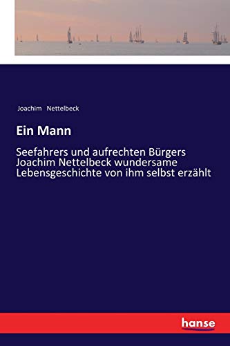 Ein Mann: Seefahrers und aufrechten Bürgers Joachim Nettelbeck wundersame Lebensgeschichte von ihm selbst erzählt