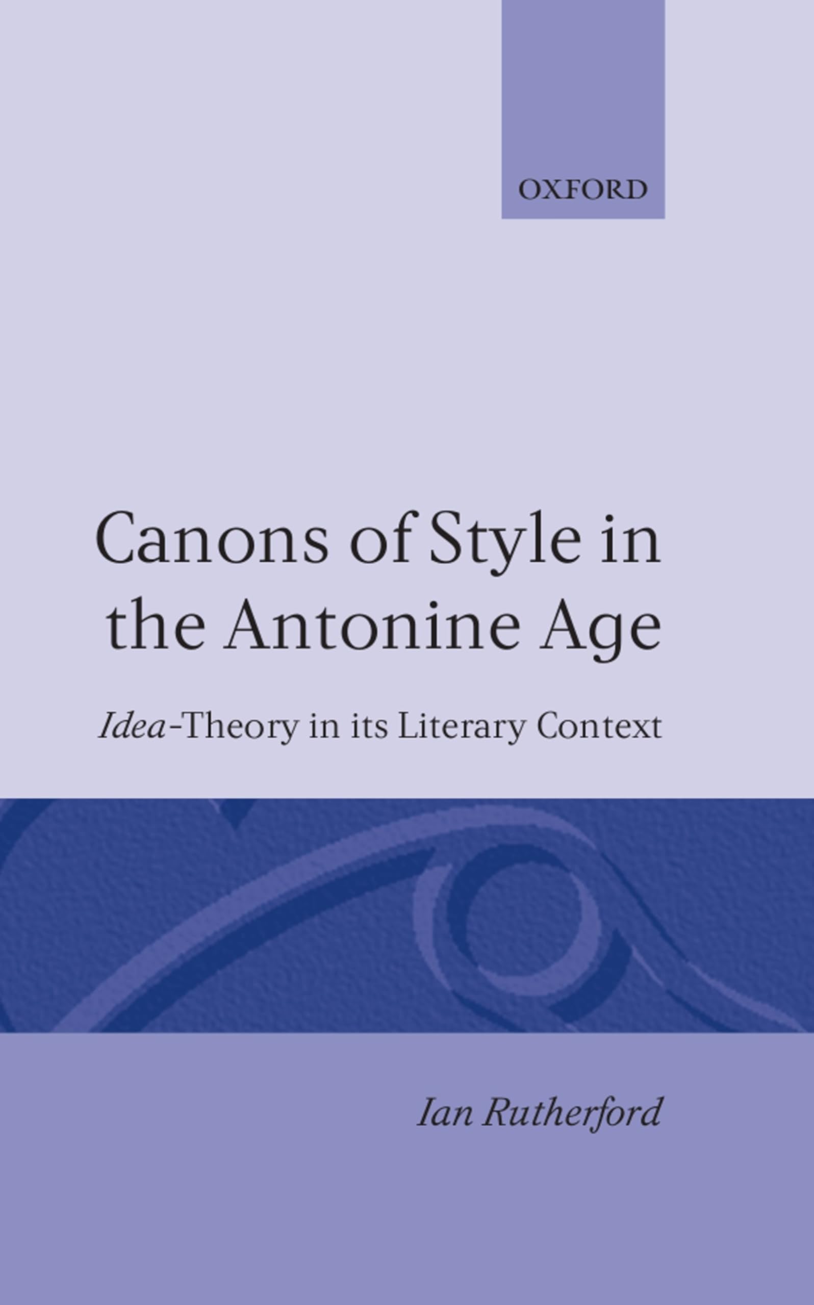 Canons of Style in the Antonine Age: Idea-Theory and Its Literary Context (Oxford Classical Monographs)