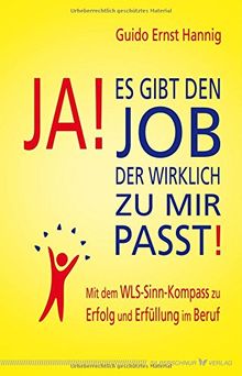 Ja! Es gibt den Job, der wirklich zu mir passt!: Mit dem WLS-Sinn-Kompass zu Erfolg und Erfüllung im Beruf