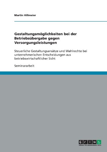 Gestaltungsmöglichkeiten bei der Betriebsübergabe gegen Versorgungsleistungen: Steuerliche Gestaltungsansätze und Wahlrechte bei unternehmerischen Entscheidungen aus betriebswirtschaftlicher Sicht