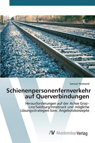 Schienenpersonenfernverkehr auf Querverbindungen: Herausforderungen auf der Achse Graz-Linz/Salzburg/Innsbruck und mögliche Lösungsstrategien bzw. Angebotskonzepte