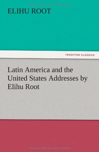 Latin America and the United States Addresses by Elihu Root