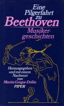 Eine Pilgerfahrt zu Beethoven. Musikergeschichten