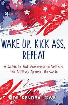 Wake Up, Kick Ass, Repeat: A Guide to Self Perseverance Within the Military Spouse Life Cycle von Lowe, Dr. Kendra | Buch | Zustand sehr gut