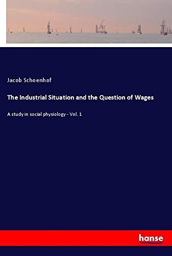 The Industrial Situation and the Question of Wages: A study in social physiology - Vol. 1