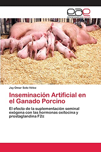 Inseminación Artificial en el Ganado Porcino: El efecto de la suplementación seminal exógena con las hormonas oxitocina y prostaglandina F2α: El ... las hormonas oxitocina y prostaglandina F2a