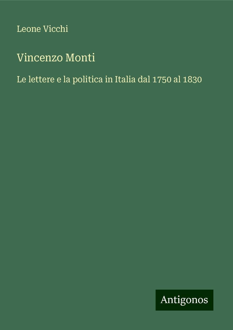 Vincenzo Monti: Le lettere e la politica in Italia dal 1750 al 1830