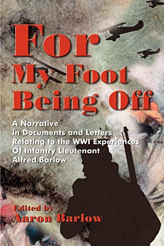For My Foot Being Off: A Narrative in Documents and Letters Relating to the WWI Experiences Of Infantry Lieutenant Alfred Barlow