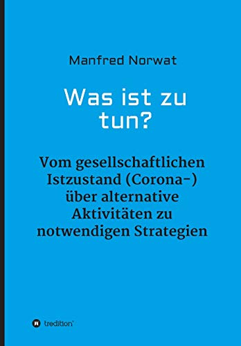 Was ist zu tun?: Vom gesellschaftlichen Istzustand (Corona-) über alternative Aktivitäten zu notwendigen Strategien