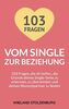 Vom Single zur Beziehung: 103 Fragen, die dir helfen, die Gründe deines Single-Seins zu erkennen, zu überwinden und deinen Wunschpartner zu finden