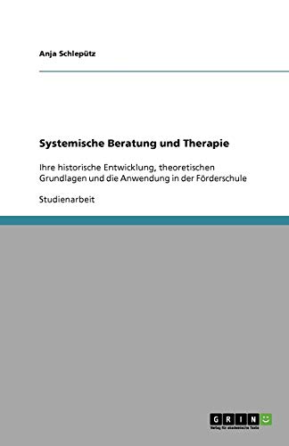 Systemische Beratung und Therapie: Ihre historische Entwicklung, theoretischen Grundlagen und die Anwendung in der Förderschule